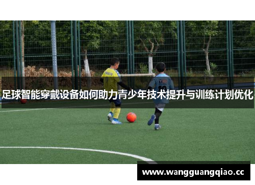 足球智能穿戴设备如何助力青少年技术提升与训练计划优化