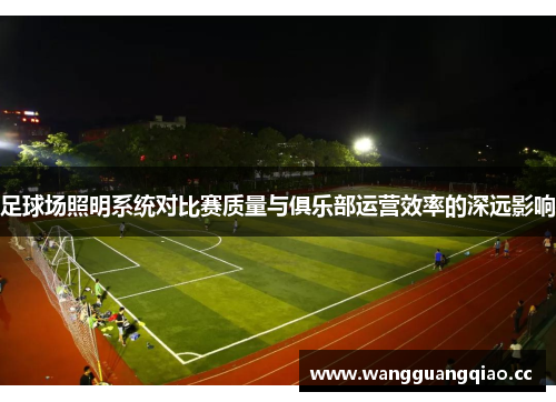 足球场照明系统对比赛质量与俱乐部运营效率的深远影响